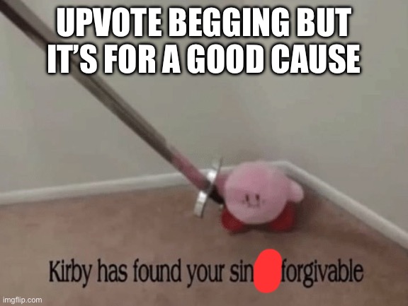 Kirby has found your sin unforgivable | UPVOTE BEGGING BUT IT’S FOR A GOOD CAUSE | image tagged in kirby has found your sin unforgivable | made w/ Imgflip meme maker