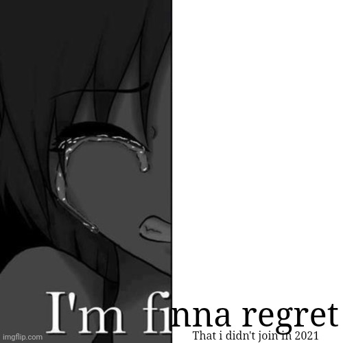 I'm fi | That i didn't join in 2021 nna regret | image tagged in i'm fi | made w/ Imgflip meme maker
