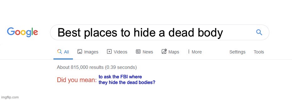 FBI | Best places to hide a dead body; to ask the FBI where they hide the dead bodies? | image tagged in did you mean,dead body reported,corpse party | made w/ Imgflip meme maker