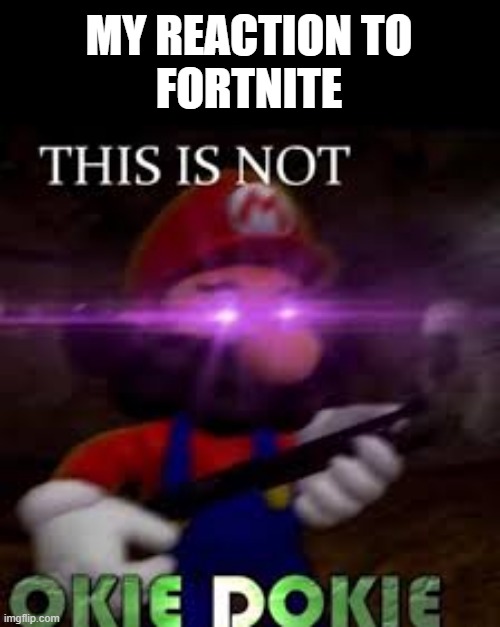I hate Fortnite | MY REACTION TO
FORTNITE | image tagged in this is not okie dokie | made w/ Imgflip meme maker