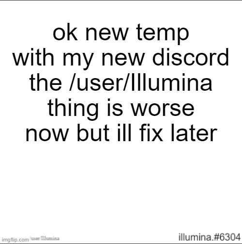 ok new temp with my new discord
the /user/Illumina thing is worse now but ill fix later | made w/ Imgflip meme maker