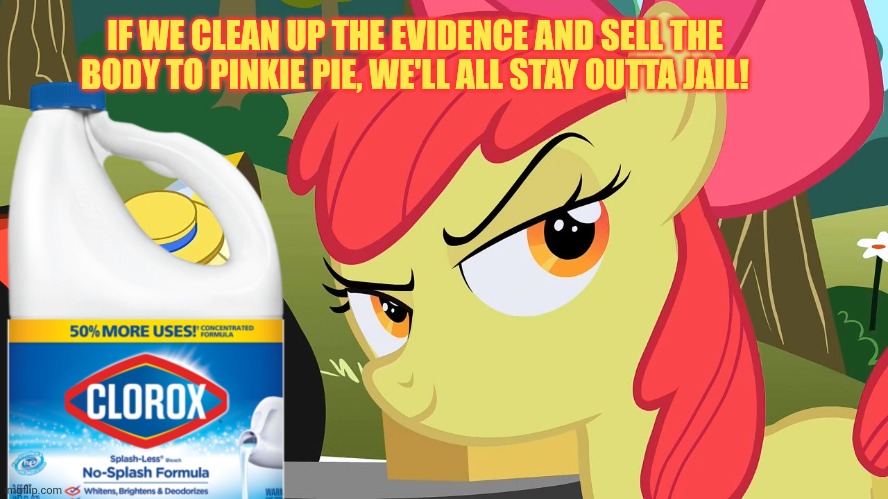 sneaky applebloom | IF WE CLEAN UP THE EVIDENCE AND SELL THE BODY TO PINKIE PIE, WE'LL ALL STAY OUTTA JAIL! | image tagged in sneaky applebloom | made w/ Imgflip meme maker