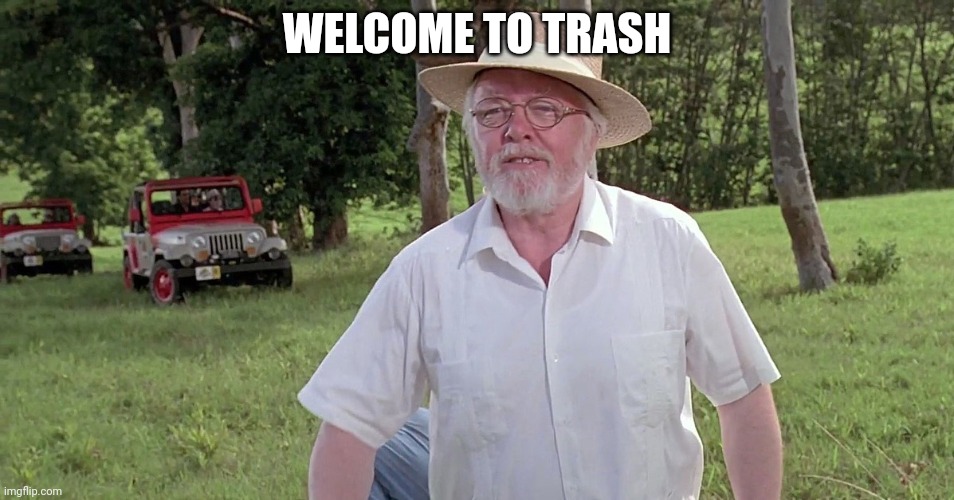 welcome to jurassic park | WELCOME TO TRASH | image tagged in welcome to jurassic park | made w/ Imgflip meme maker