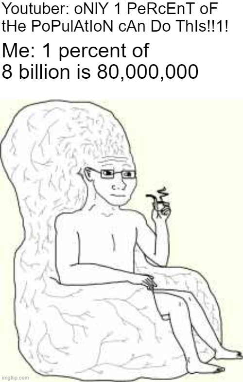 80 million others can do the same thing | Youtuber: oNlY 1 PeRcEnT oF tHe PoPulAtIoN cAn Do ThIs!!1! Me: 1 percent of 8 billion is 80,000,000 | image tagged in memes,cringe youtubers,1 percent,big brain | made w/ Imgflip meme maker