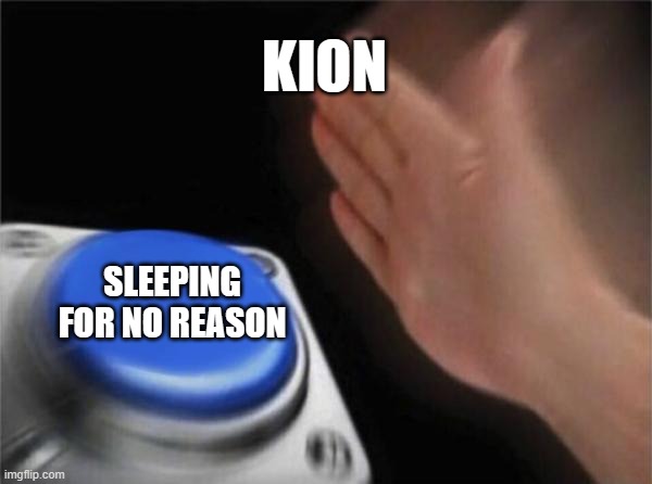 Blank Nut Button Meme | KION; SLEEPING FOR NO REASON | image tagged in memes,blank nut button | made w/ Imgflip meme maker