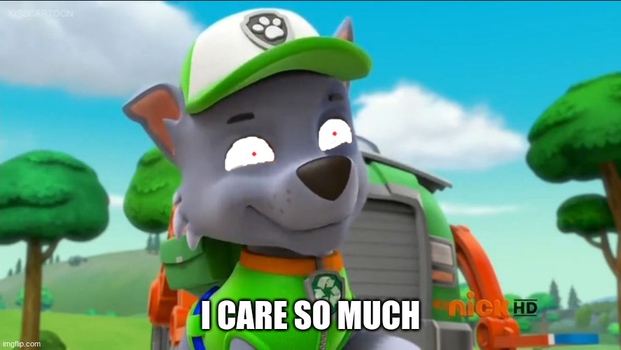 PAW Patrol Oh Really? | I CARE SO MUCH | image tagged in paw patrol oh really | made w/ Imgflip meme maker