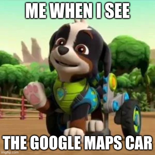 My little bro decided to do another meme, this time with Google Maps. Ask me, he's a comedy genius. | ME WHEN I SEE; THE GOOGLE MAPS CAR | image tagged in memes,f u n n y | made w/ Imgflip meme maker