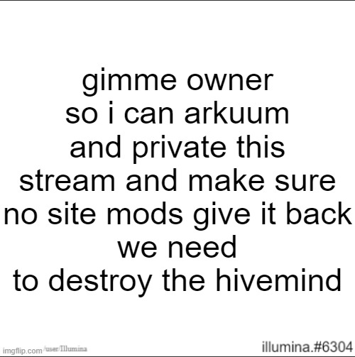 gimme owner so i can arkuum and private this stream and make sure no site mods give it back
we need to destroy the hivemind | made w/ Imgflip meme maker