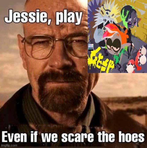 Jesse play X even if we scare the hoes | made w/ Imgflip meme maker