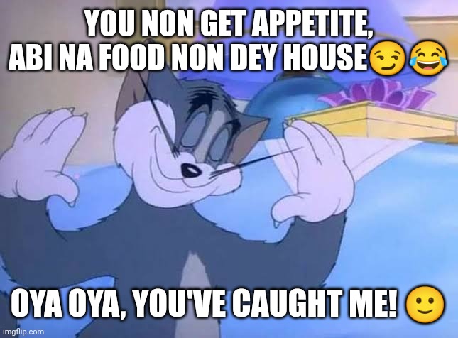 You've caught me | YOU NON GET APPETITE, ABI NA FOOD NON DEY HOUSE😏😂; OYA OYA, YOU'VE CAUGHT ME! 🙂 | image tagged in i'm done | made w/ Imgflip meme maker