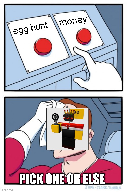 Two Buttons Meme | money; egg hunt; PICK ONE OR ELSE | image tagged in memes,two buttons | made w/ Imgflip meme maker