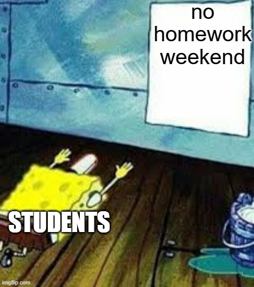 YES | no homework weekend; STUDENTS | image tagged in spongebob worship | made w/ Imgflip meme maker