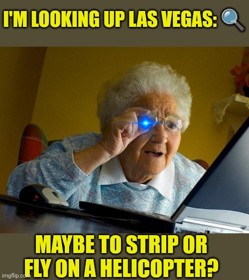 Trying to find Las Vegas... | I'M LOOKING UP LAS VEGAS: 🔍; MAYBE TO STRIP OR FLY ON A HELICOPTER? | image tagged in memes,grandma finds the internet | made w/ Imgflip meme maker