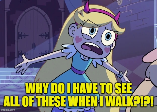 Star 'What is it, Dad?' | WHY DO I HAVE TO SEE ALL OF THESE WHEN I WALK?!?! | image tagged in star 'what is it dad ' | made w/ Imgflip meme maker