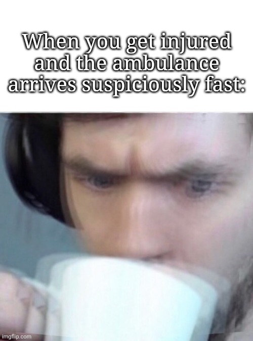 Concerned Sean Intensifies | When you get injured and the ambulance arrives suspiciously fast: | image tagged in concerned sean intensifies | made w/ Imgflip meme maker