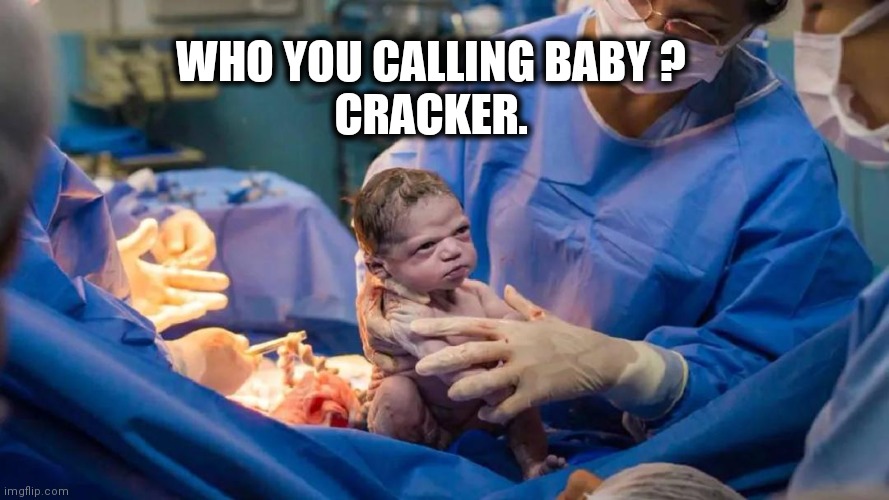 Cracker | WHO YOU CALLING BABY ?
CRACKER. | image tagged in unimpressed | made w/ Imgflip meme maker