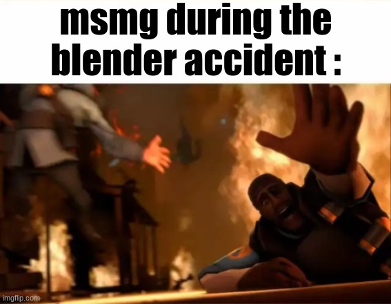 AAAAAAAAAAAAAA | msmg during the blender accident : | image tagged in chaos,silly,blender | made w/ Imgflip meme maker