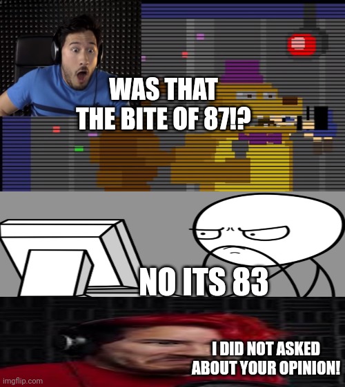 Bite of 87 | WAS THAT THE BITE OF 87!? NO ITS 83; I DID NOT ASKED ABOUT YOUR OPINION! | image tagged in bite of 87 | made w/ Imgflip meme maker