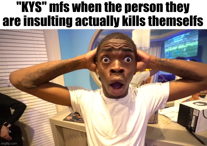 ill fuckin do it again | "KYS" mfs when the person they are insulting actually kills themselfs | image tagged in surprised black guy,silly,kys | made w/ Imgflip meme maker