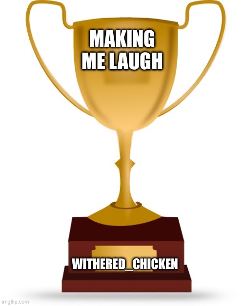 Blank Trophy | MAKING ME LAUGH WITHERED_CHICKEN | image tagged in blank trophy | made w/ Imgflip meme maker