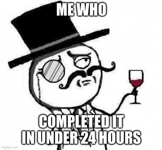 fancy meme | ME WHO COMPLETED IT IN UNDER 24 HOURS | image tagged in fancy meme | made w/ Imgflip meme maker