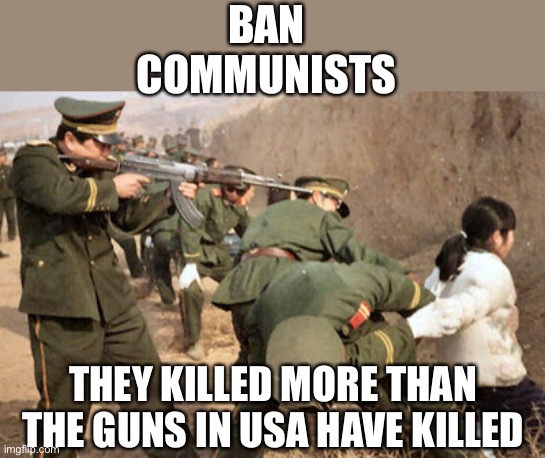 Communist execution | BAN COMMUNISTS THEY KILLED MORE THAN THE GUNS IN USA HAVE KILLED | image tagged in communist execution | made w/ Imgflip meme maker