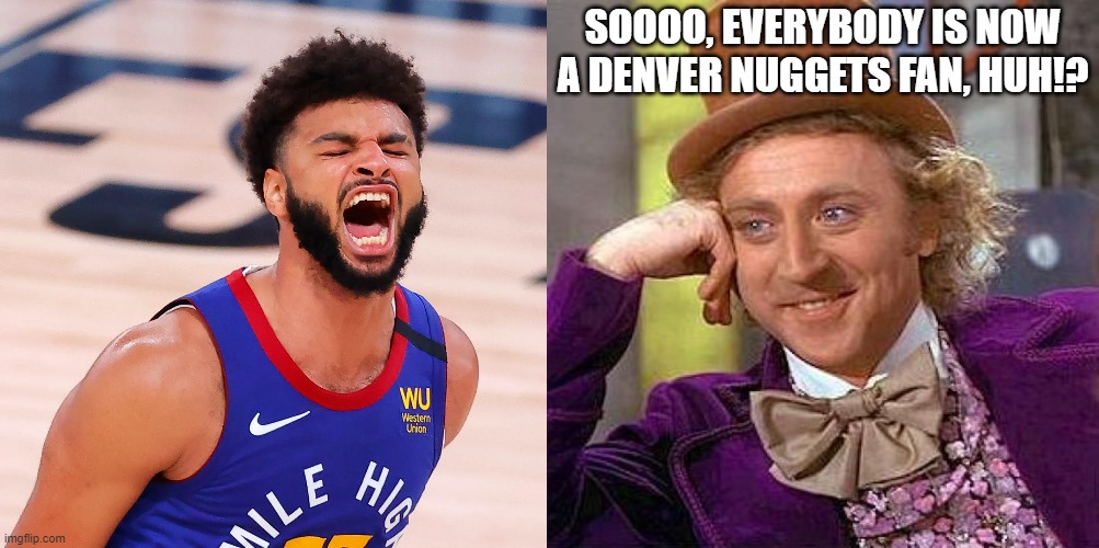Jamal Murray | SOOOO, EVERYBODY IS NOW A DENVER NUGGETS FAN, HUH!? | image tagged in memes,creepy condescending wonka,basketball | made w/ Imgflip meme maker