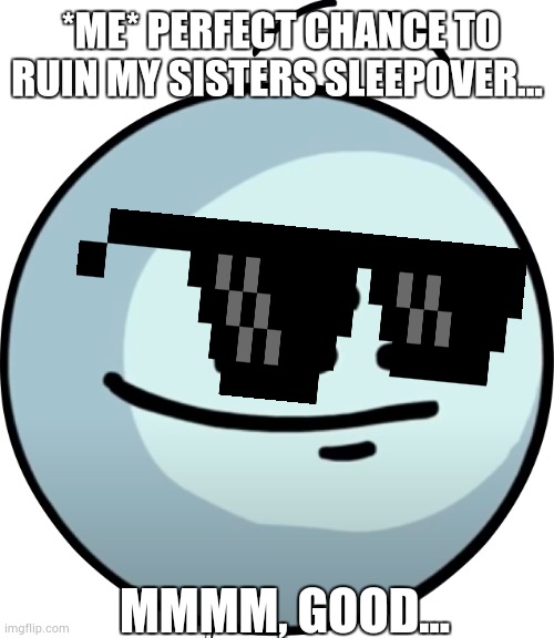 Awesome | *ME* PERFECT CHANCE TO RUIN MY SISTERS SLEEPOVER... MMMM, GOOD... | image tagged in henry smug face | made w/ Imgflip meme maker