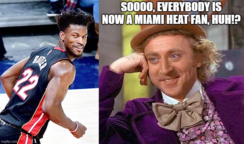 SOOOO, EVERYBODY IS NOW A MIAMI HEAT FAN, HUH!? | image tagged in memes,creepy condescending wonka,basketball | made w/ Imgflip meme maker