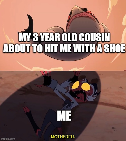 Spain Without The S | MY 3 YEAR OLD COUSIN ABOUT TO HIT ME WITH A SHOE; ME | image tagged in moxxie vs shark | made w/ Imgflip meme maker