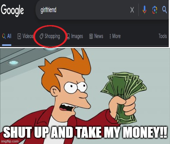 I'll take your whole stock pleas. | SHUT UP AND TAKE MY MONEY!! | image tagged in memes,shut up and take my money fry,girlfriend,shopping,google | made w/ Imgflip meme maker