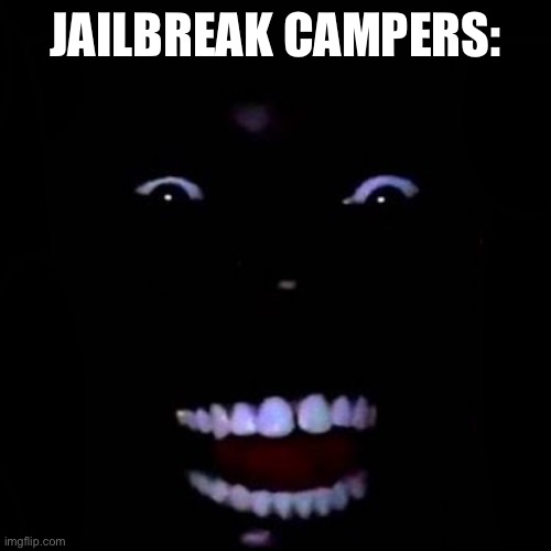 Blak man smile in da dark ? | JAILBREAK CAMPERS: | image tagged in blak man smile in da dark | made w/ Imgflip meme maker
