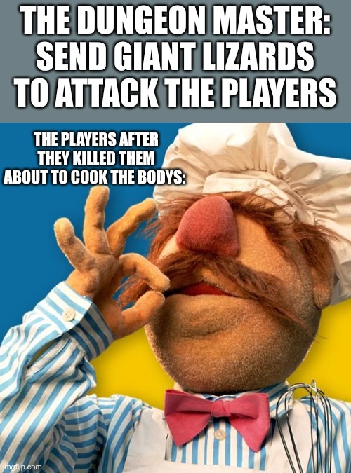 yes this actually happened | THE DUNGEON MASTER: SEND GIANT LIZARDS TO ATTACK THE PLAYERS; THE PLAYERS AFTER THEY KILLED THEM ABOUT TO COOK THE BODYS: | image tagged in swedish chef | made w/ Imgflip meme maker