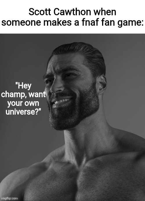 Giga Chad | Scott Cawthon when someone makes a fnaf fan game:; "Hey champ, want your own universe?" | image tagged in giga chad | made w/ Imgflip meme maker