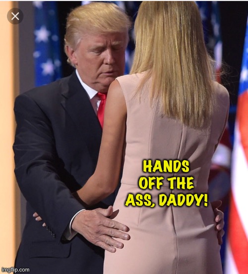 Trump & Ivanka | HANDS OFF THE ASS, DADDY! | image tagged in trump ivanka | made w/ Imgflip meme maker