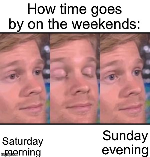 Weekends are too short :( | How time goes by on the weekends:; Saturday morning; Sunday evening | image tagged in blinking guy,memes,funny,relatable | made w/ Imgflip meme maker