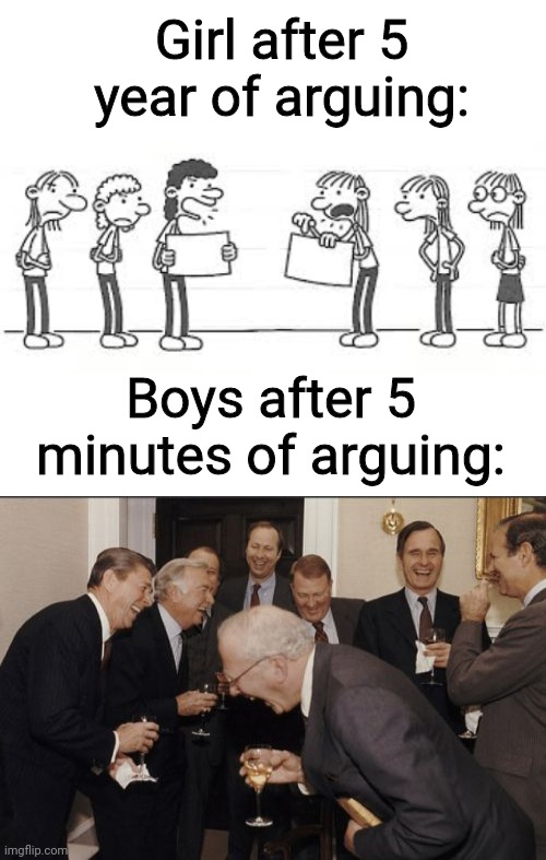 I take 30 minutes creating this meme ;-; | Girl after 5 year of arguing:; Boys after 5 minutes of arguing: | image tagged in blank white template,wimpy kid girls,memes,laughing men in suits,school,relatable | made w/ Imgflip meme maker