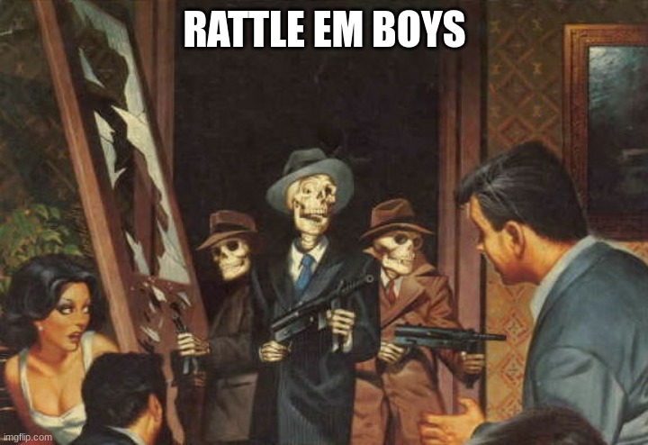 Rattle em boys! | RATTLE EM BOYS | image tagged in rattle em boys | made w/ Imgflip meme maker
