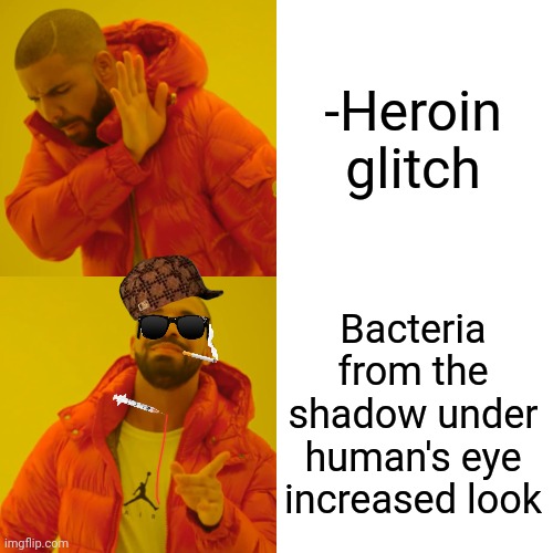 -Microworld. | -Heroin glitch; Bacteria from the shadow under human's eye increased look | image tagged in memes,drake hotline bling,toilet humor,dope,drugs are bad,wow look nothing | made w/ Imgflip meme maker