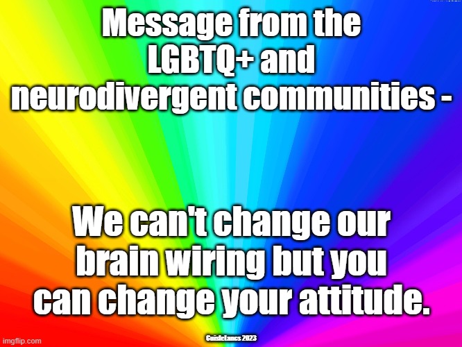 Message from the LGBTQ+ and neurodivergent communities -; We can't change our brain wiring but you can change your attitude. CuisleLancs 2023 | made w/ Imgflip meme maker