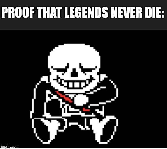 Sans | PROOF THAT LEGENDS NEVER DIE: | image tagged in sans undertale | made w/ Imgflip meme maker