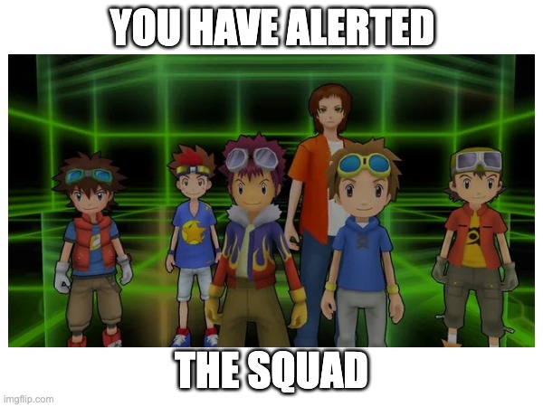 You Have Alerted The Squad | YOU HAVE ALERTED; THE SQUAD | image tagged in digimon | made w/ Imgflip meme maker