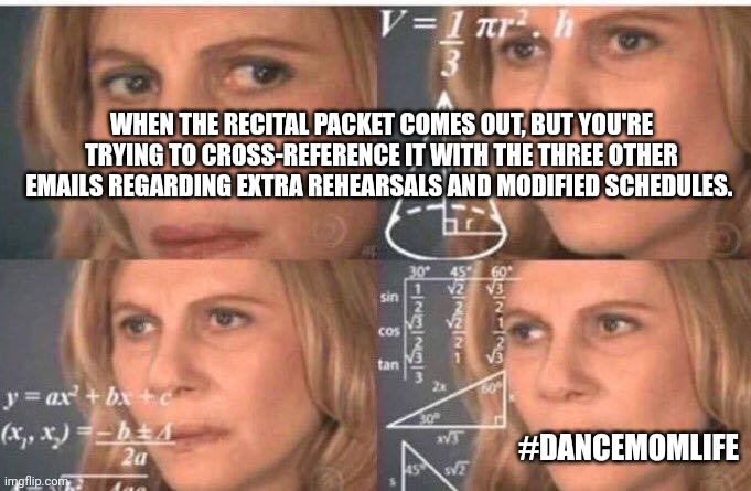 Dance recital | WHEN THE RECITAL PACKET COMES OUT, BUT YOU'RE TRYING TO CROSS-REFERENCE IT WITH THE THREE OTHER EMAILS REGARDING EXTRA REHEARSALS AND MODIFIED SCHEDULES. #DANCEMOMLIFE | image tagged in math lady/confused lady | made w/ Imgflip meme maker