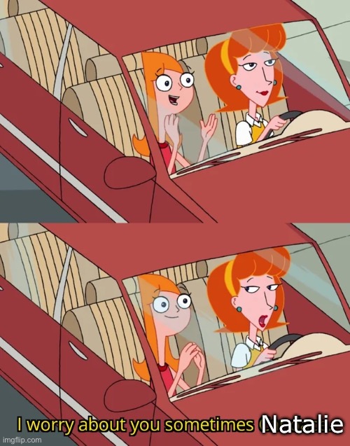 I worry about you sometimes Candace | Natalie | image tagged in i worry about you sometimes candace | made w/ Imgflip meme maker