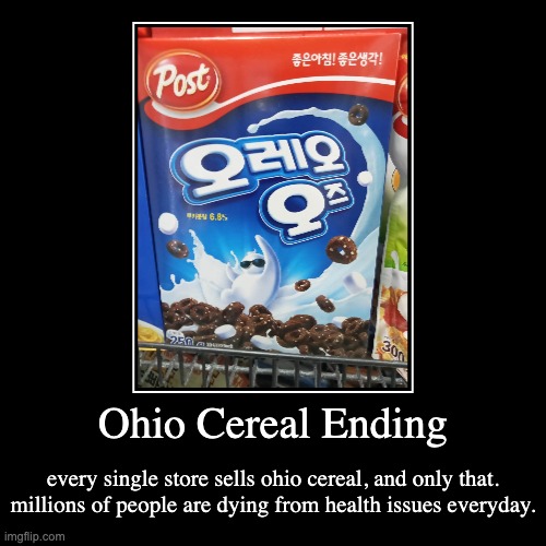 ohio cereal | Ohio Cereal Ending | every single store sells ohio cereal, and only that. millions of people are dying from health issues everyday. | image tagged in funny,demotivationals | made w/ Imgflip demotivational maker