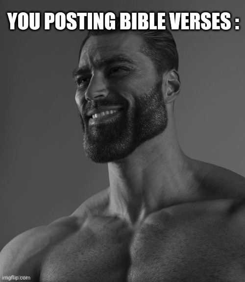 Giga Chad | YOU POSTING BIBLE VERSES : | image tagged in giga chad | made w/ Imgflip meme maker