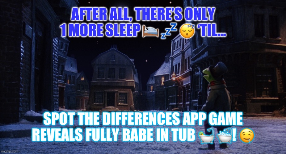 Muppet Christmas Carol Kermit One More Sleep | AFTER ALL, THERE’S ONLY 1 MORE SLEEP 🛌 💤 😴 ‘TIL…; SPOT THE DIFFERENCES APP GAME REVEALS FULLY BABE IN TUB 🛀 🛁! 🤤 | image tagged in muppet christmas carol kermit one more sleep | made w/ Imgflip meme maker