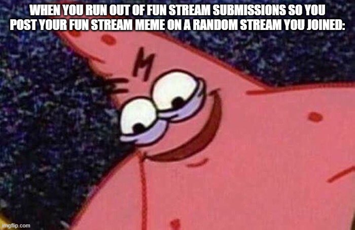 That feeling | WHEN YOU RUN OUT OF FUN STREAM SUBMISSIONS SO YOU POST YOUR FUN STREAM MEME ON A RANDOM STREAM YOU JOINED: | image tagged in evil patrick | made w/ Imgflip meme maker