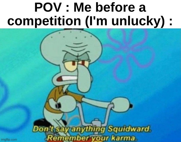 Top 10 unluckiest people on earth | POV : Me before a competition (I'm unlucky) : | image tagged in memes,funny,relatable,squidward,karma,front page plz | made w/ Imgflip meme maker