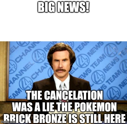 BIG NEWS! | BIG NEWS! THE CANCELATION WAS A LIE THE POKEMON BRICK BRONZE IS STILL HERE | image tagged in breaking news | made w/ Imgflip meme maker